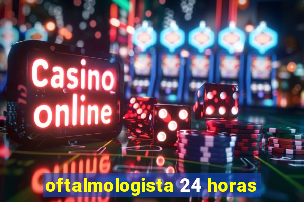 oftalmologista 24 horas